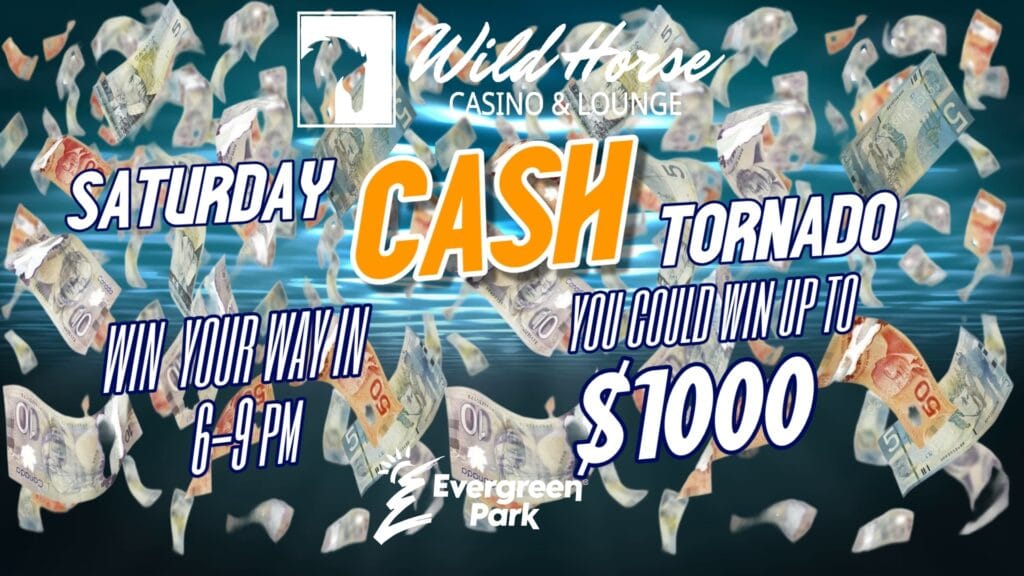 This advertisement for a Saturday Cash Tornado event at Wild Horse Casino and Lounge and Evergreen Park features Canadian dollar bills swirling on a blue background, inviting participants to win their way in for a chance to win up to one thousand dollars between six and nine PM.
