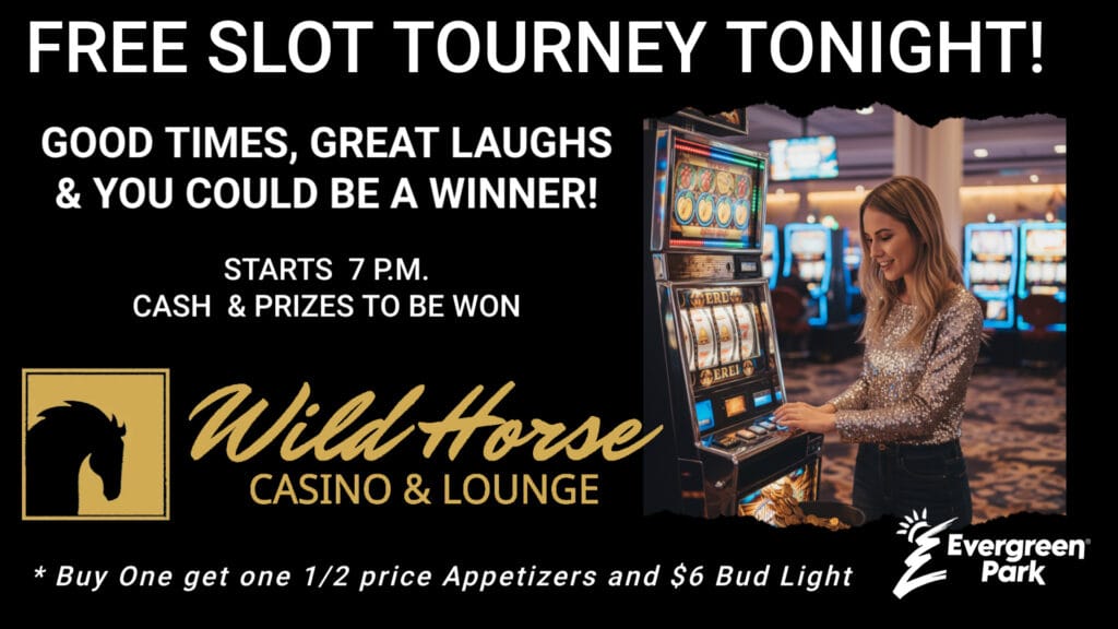 An advertisement for Wild Horse Casino and Lounge features a smiling woman playing a slot machine, promoting a free slot tournament tonight with good times, great laughs and chances to win cash and prizes, along with offers for buy one get one one half price appetizers and six dollar Bud Light from Evergreen Park.