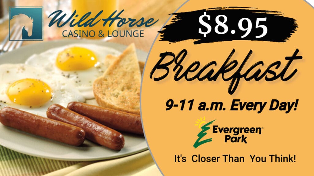 The image shows a plate of fried eggs, sausages, and toast next to an advertisement for Wild Horse Casino and Lounge promoting breakfast for eight dollars and ninety five cents available daily from nine to eleven in the morning, featuring the Evergreen Park brand slogan Its Closer Than You Think.